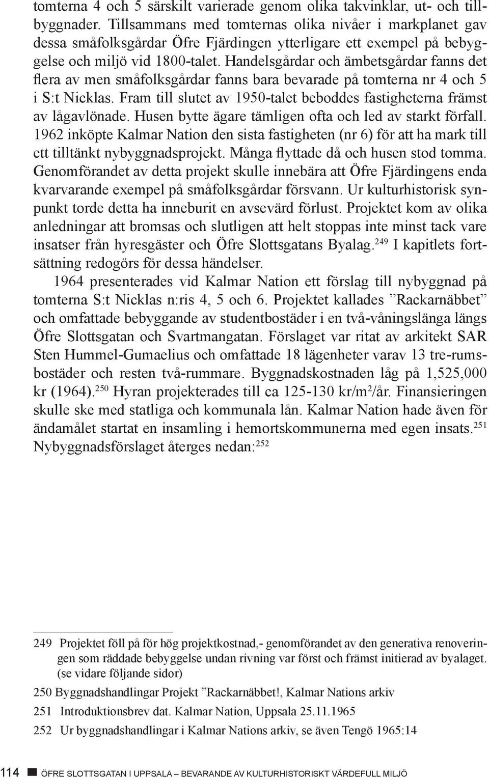Handelsgårdar och ämbetsgårdar fanns det flera av men småfolksgårdar fanns bara bevarade på tomterna nr 4 och 5 i S:t Nicklas.