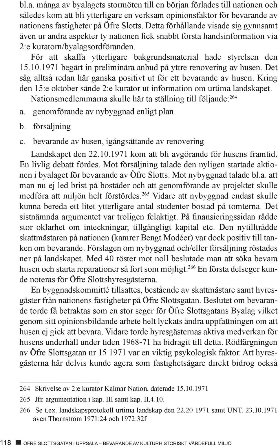 För att skaffa ytterligare bakgrundsmaterial hade styrelsen den 15.10.1971 begärt in preliminära anbud på yttre renovering av husen.