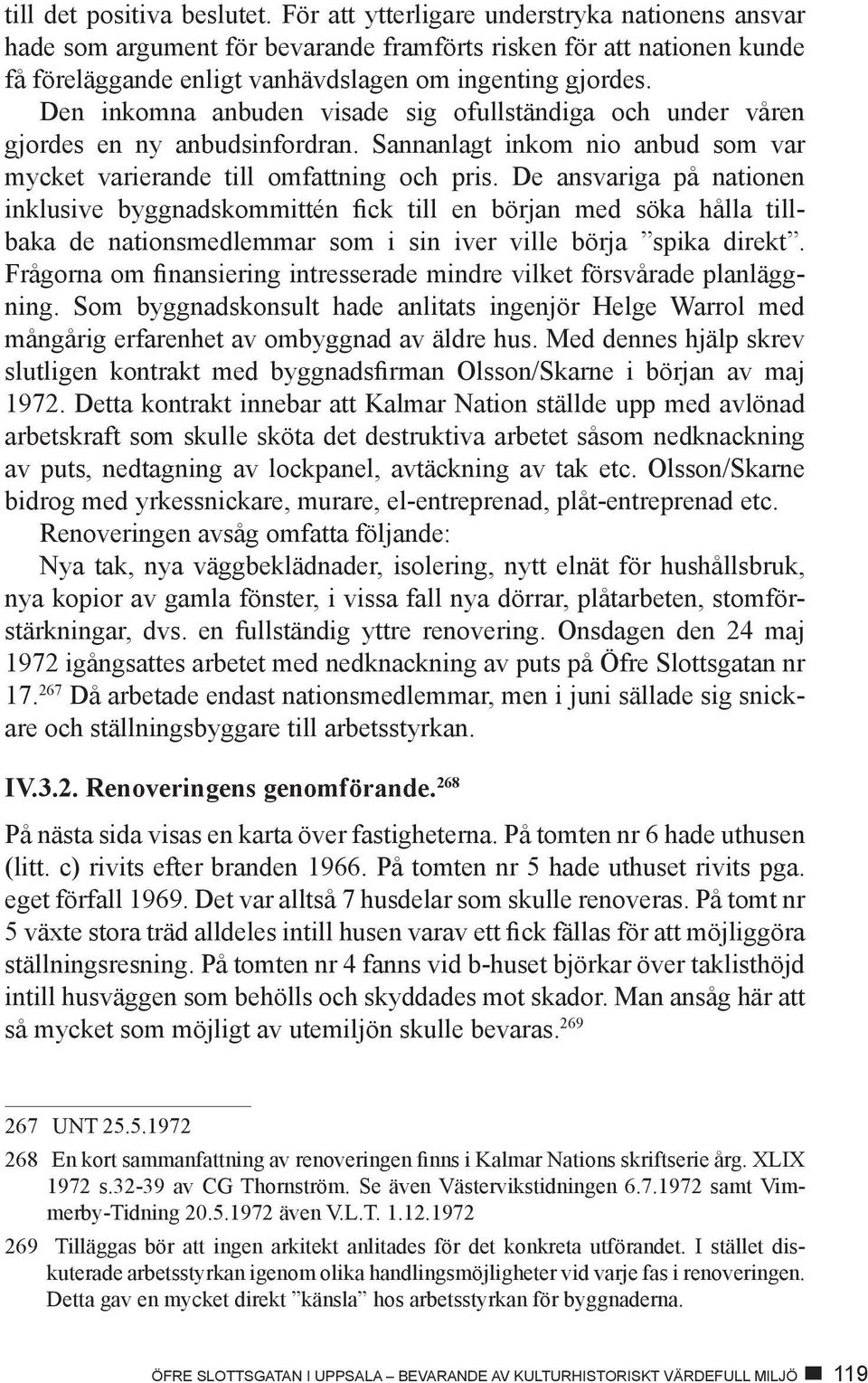 Den inkomna anbuden visade sig ofullständiga och under våren gjordes en ny anbudsinfordran. Sannanlagt inkom nio anbud som var mycket varierande till omfattning och pris.