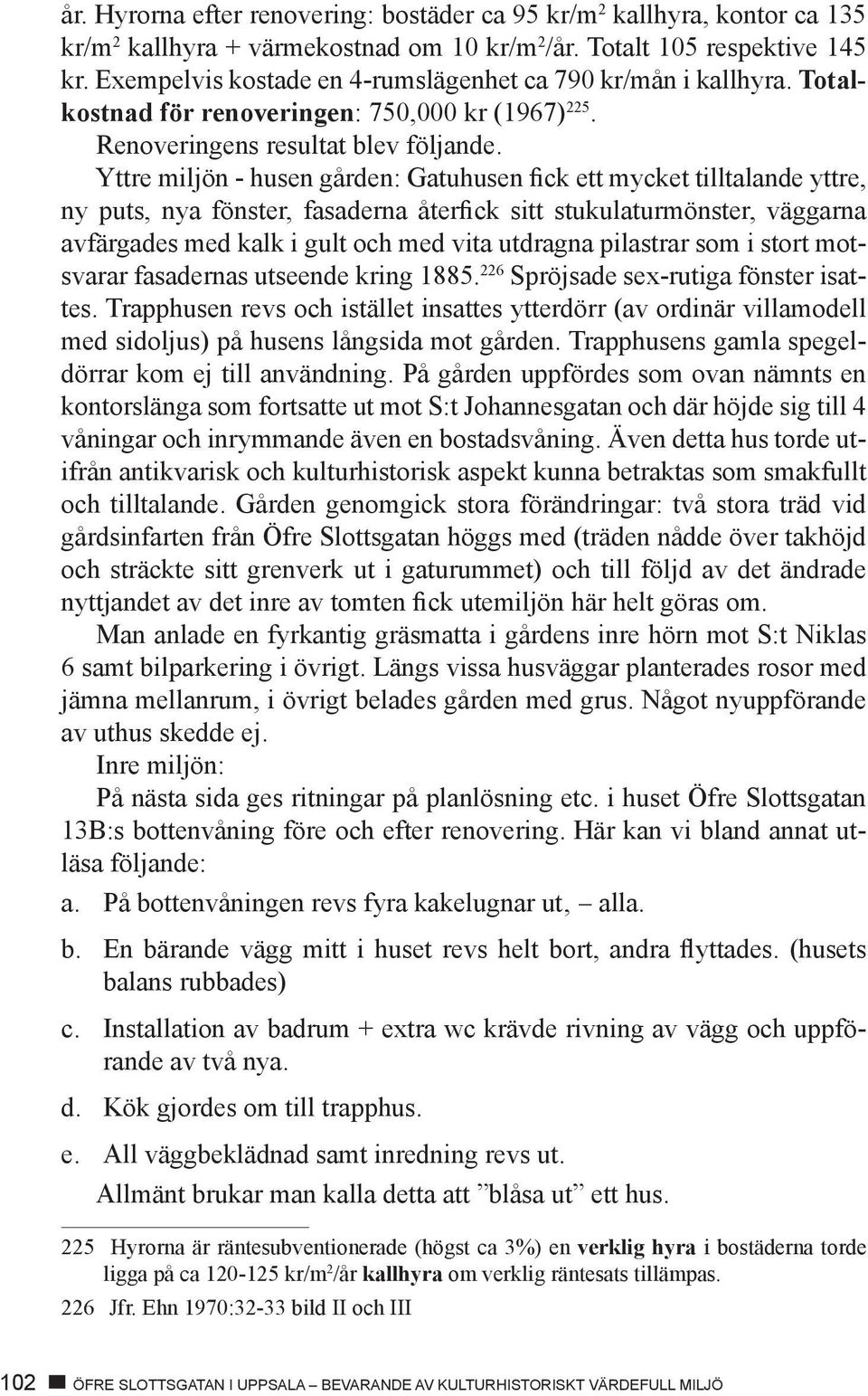 Yttre miljön - husen gården: Gatuhusen fick ett mycket tilltalande yttre, ny puts, nya fönster, fasaderna återfick sitt stukulaturmönster, väggarna avfärgades med kalk i gult och med vita utdragna