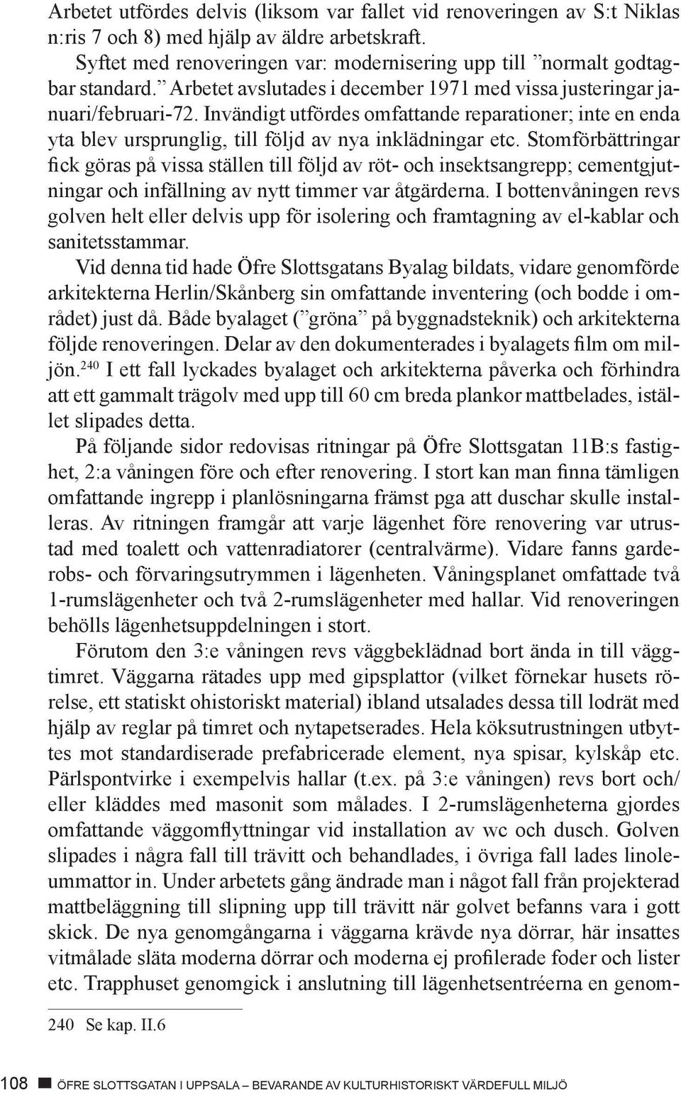 Stomförbättringar fick göras på vissa ställen till följd av röt- och insektsangrepp; cementgjutningar och infällning av nytt timmer var åtgärderna.