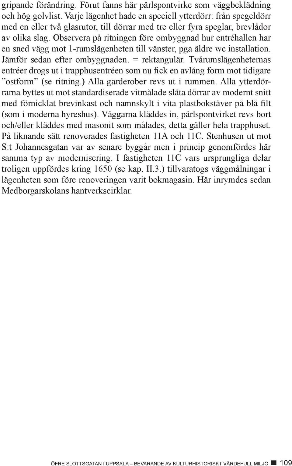 Observera på ritningen före ombyggnad hur entréhallen har en sned vägg mot 1-rumslägenheten till vänster, pga äldre wc installation. Jämför sedan efter ombyggnaden. = rektangulär.