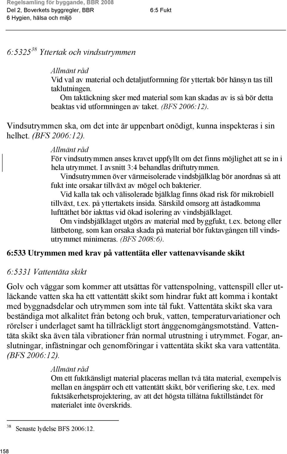 För vindsutrymmen anses kravet uppfyllt om det finns möjlighet att se in i hela utrymmet. I avsnitt 3:4 behandlas driftutrymmen.