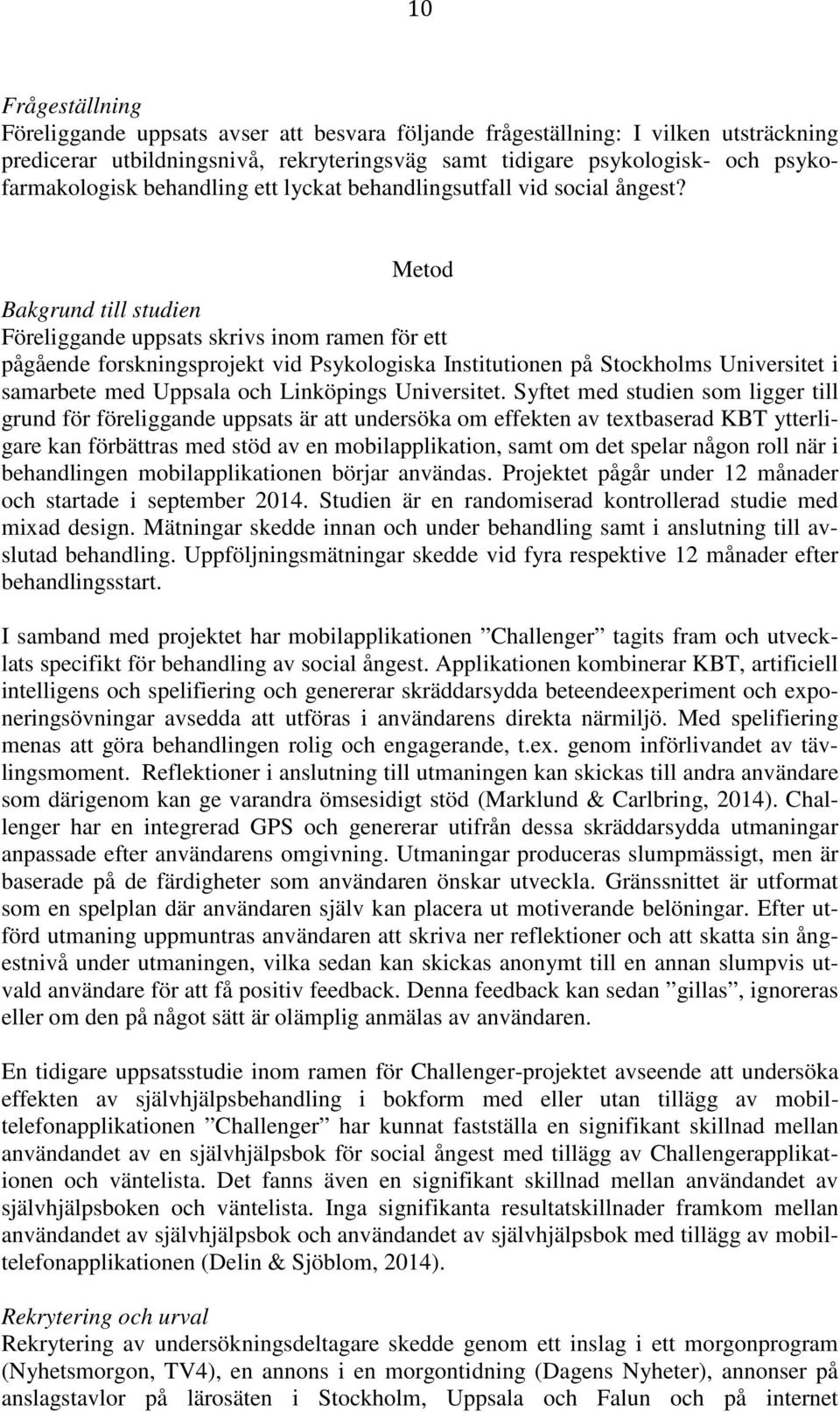 Metod Bakgrund till studien Föreliggande uppsats skrivs inom ramen för ett pågående forskningsprojekt vid Psykologiska Institutionen på Stockholms Universitet i samarbete med Uppsala och Linköpings