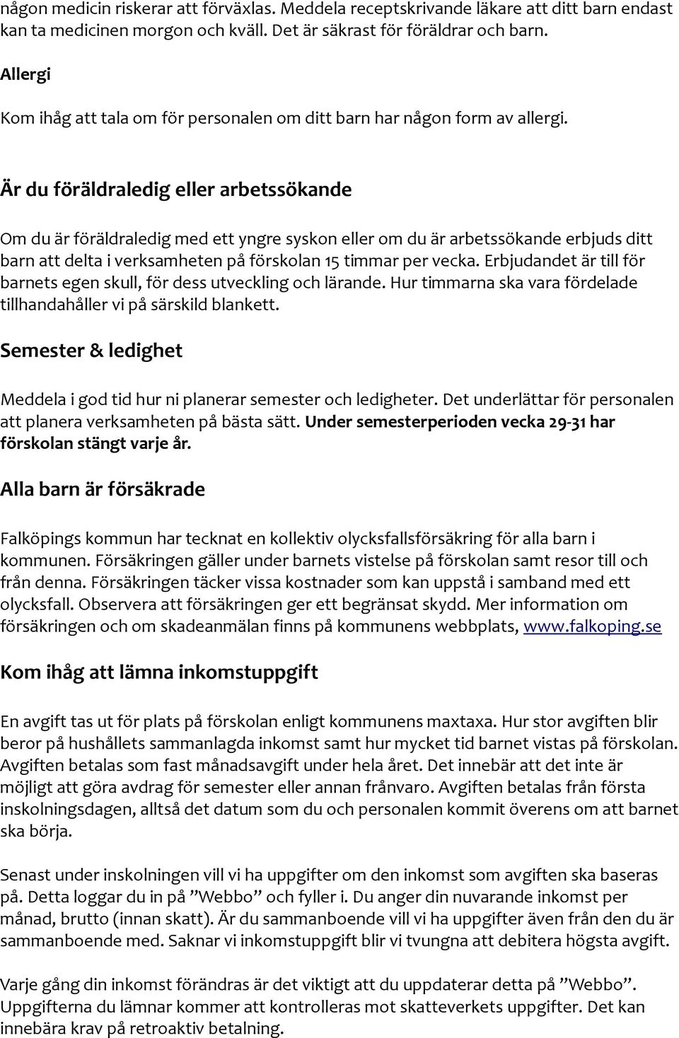 Är du föräldraledig eller arbetssökande Om du är föräldraledig med ett yngre syskon eller om du är arbetssökande erbjuds ditt barn att delta i verksamheten på förskolan 15 timmar per vecka.