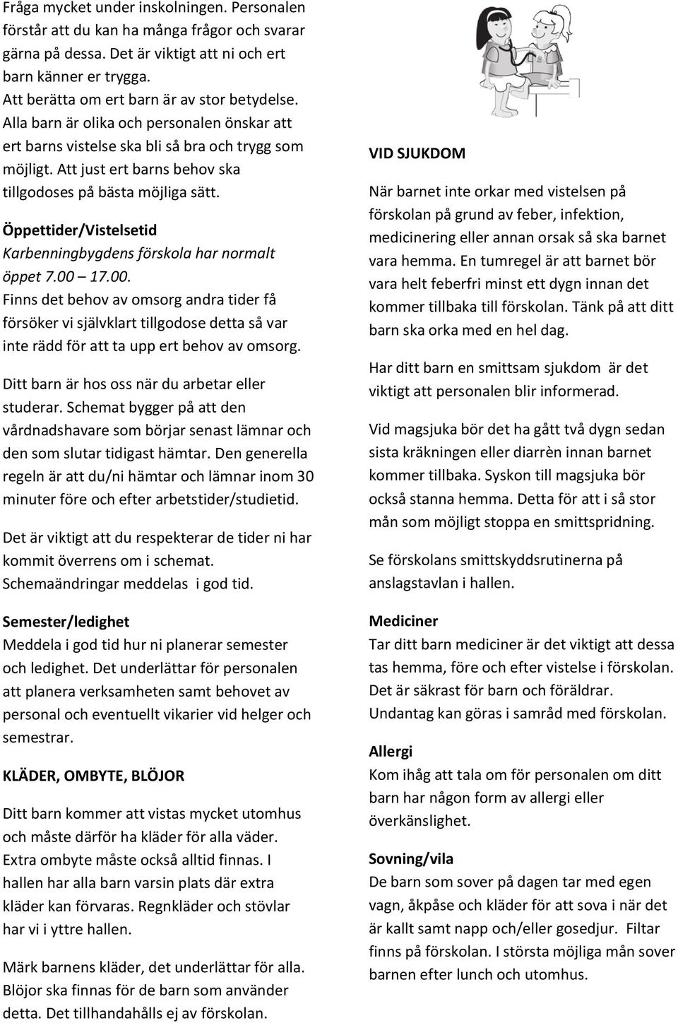 Att just ert barns behov ska tillgodoses på bästa möjliga sätt. Öppettider/Vistelsetid Karbenningbygdens förskola har normalt öppet 7.00 
