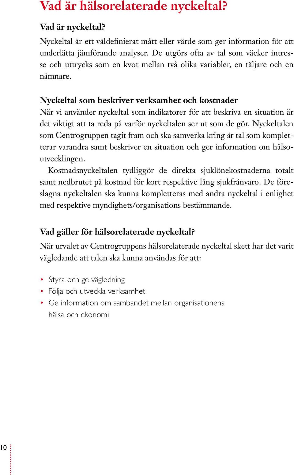 Nyckeltal som beskriver verksamhet och kostnader När vi använder nyckeltal som indikatorer för att beskriva en situation är det viktigt att ta reda på varför nyckeltalen ser ut som de gör.