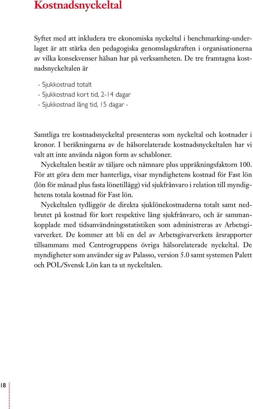 De tre framtagna kostnadsnyckeltalen är - Sjukkostnad totalt - Sjukkostnad kort tid, 2-14 dagar - Sjukkostnad lång tid, 15 dagar - Samtliga tre kostnadsnyckeltal presenteras som nyckeltal och