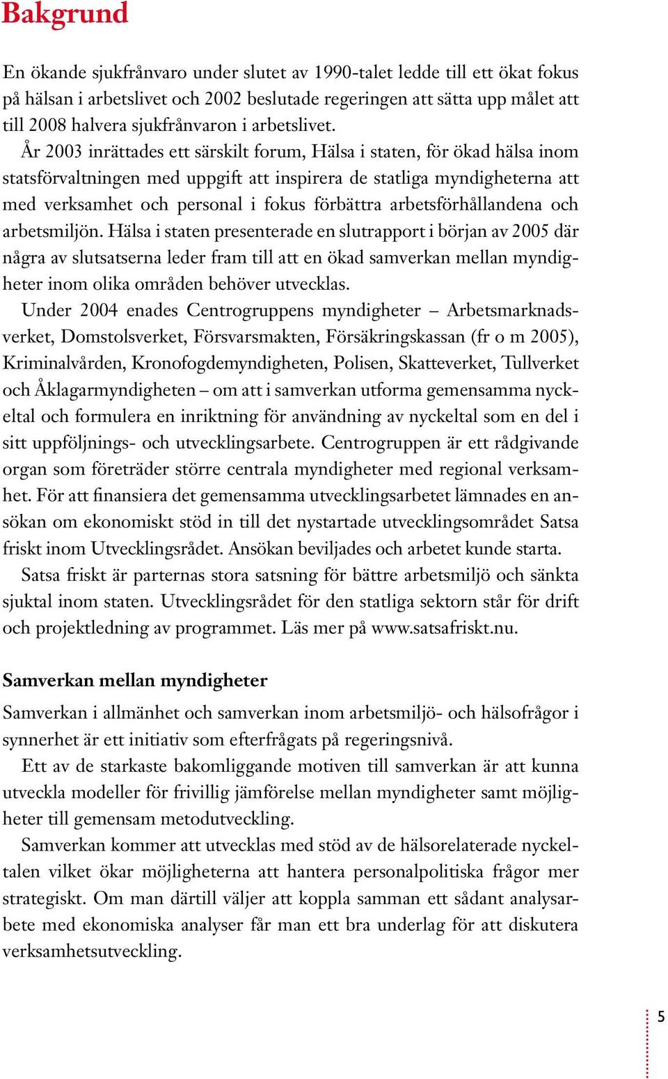 År 2003 inrättades ett särskilt forum, Hälsa i staten, för ökad hälsa inom statsförvaltningen med uppgift att inspirera de statliga myndigheterna att med verksamhet och personal i fokus förbättra