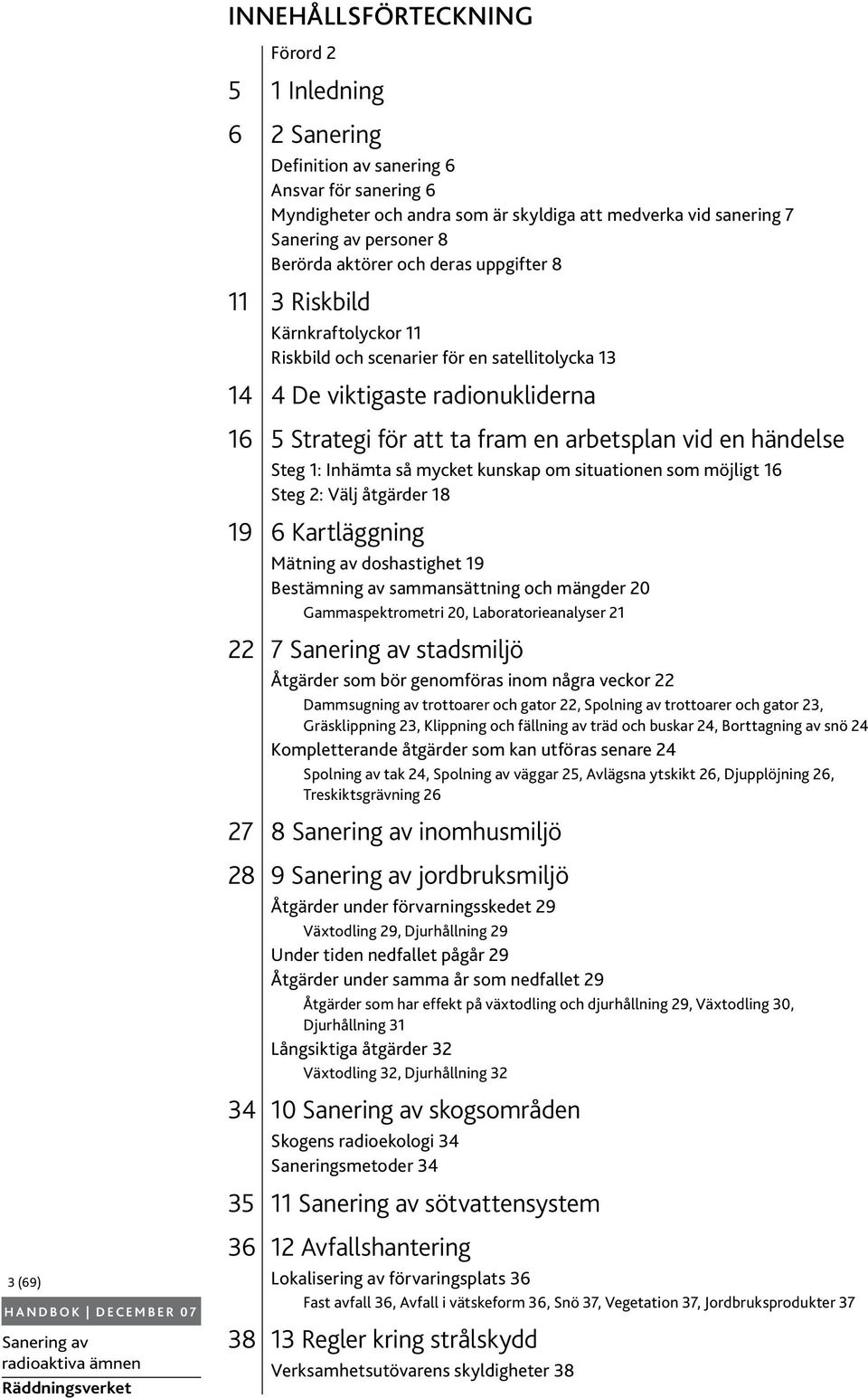 händelse Steg 1: Inhämta så mycket kunskap om situationen som möjligt 16 Steg 2: Välj åtgärder 18 19 6 Kartläggning Mätning av doshastighet 19 Bestämning av sammansättning och mängder 20