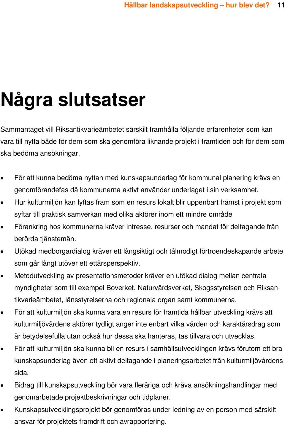 ska bedöma ansökningar. För att kunna bedöma nyttan med kunskapsunderlag för kommunal planering krävs en genomförandefas då kommunerna aktivt använder underlaget i sin verksamhet.