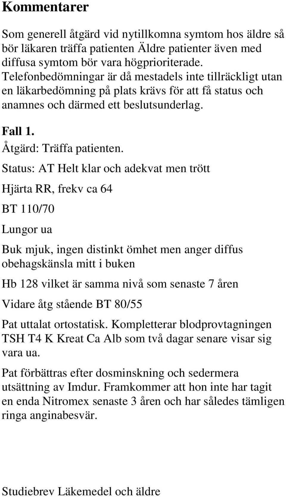 Status: AT Helt klar och adekvat men trött Hjärta RR, frekv ca 64 BT 110/70 Lungor ua Buk mjuk, ingen distinkt ömhet men anger diffus obehagskänsla mitt i buken Hb 128 vilket är samma nivå som