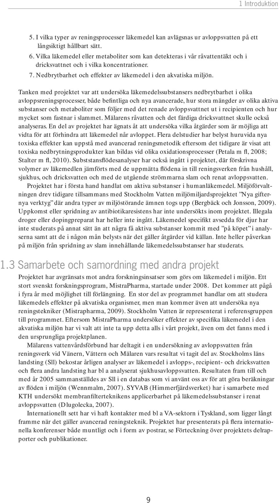 Tanken med projektet var att undersöka läkemedelssubstansers nedbrytbarhet i olika avloppsreningsprocesser, både befintliga och nya avancerade, hur stora mängder av olika aktiva substanser och