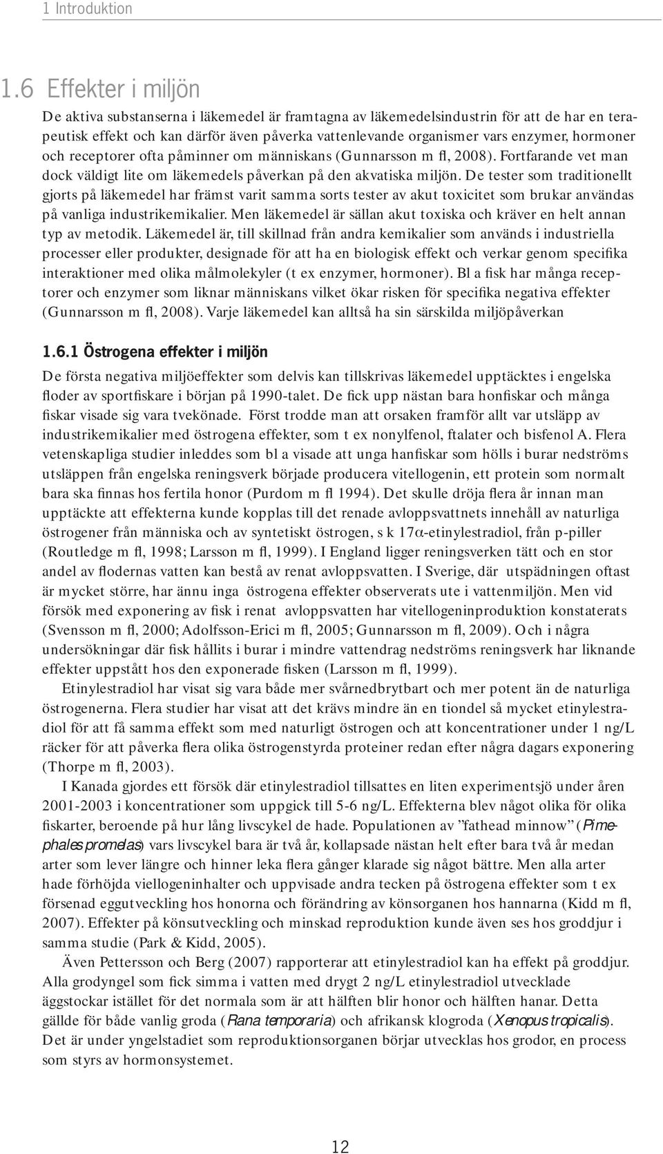 hormoner och receptorer ofta påminner om människans (Gunnarsson m fl, 2008). Fortfarande vet man dock väldigt lite om läkemedels påverkan på den akvatiska miljön.