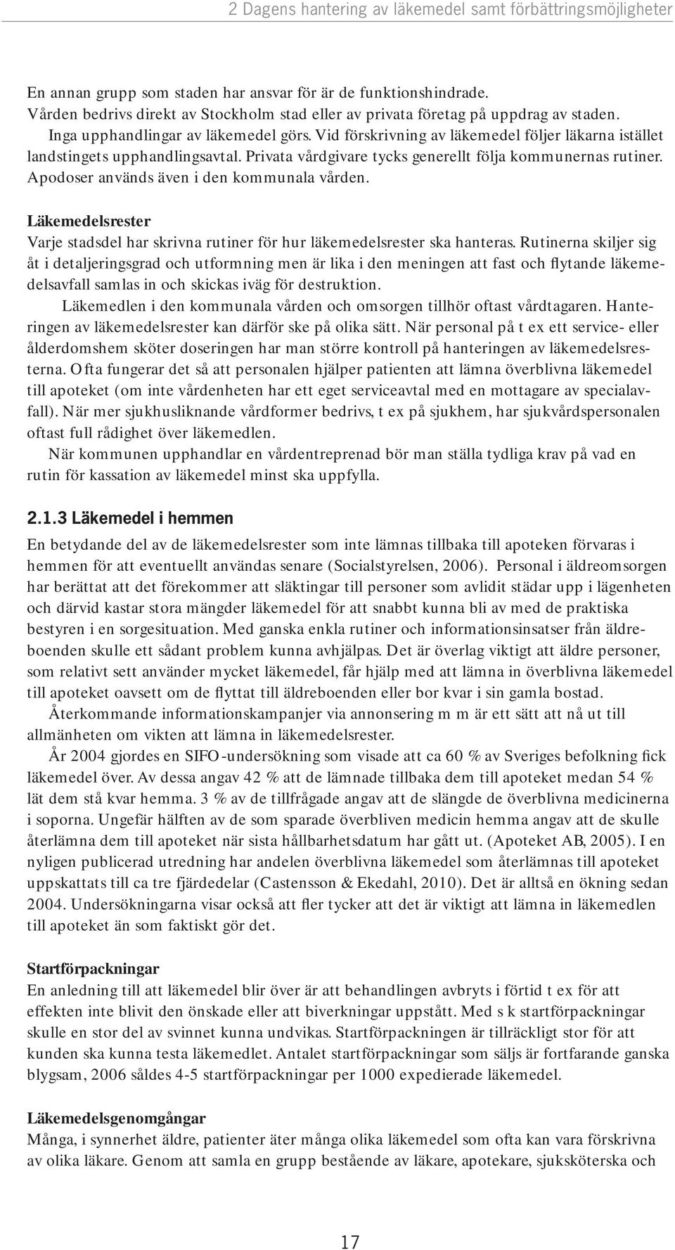 Vid förskrivning av läkemedel följer läkarna istället landstingets upphandlingsavtal. Privata vårdgivare tycks generellt följa kommunernas rutiner. Apodoser används även i den kommunala vården.