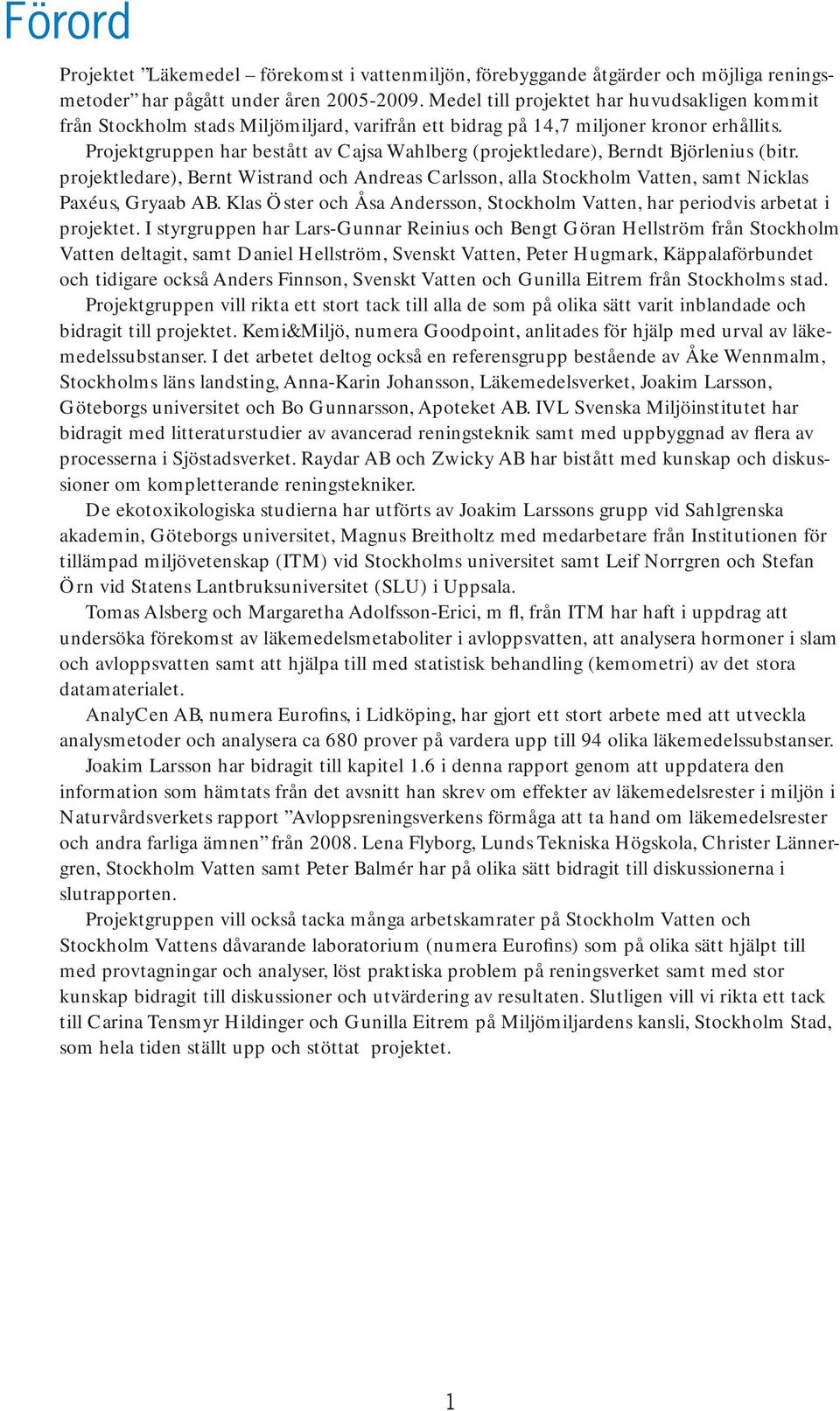 Projektgruppen har bestått av Cajsa Wahlberg (projektledare), Berndt Björlenius (bitr. projektledare), Bernt Wistrand och Andreas Carlsson, alla Stockholm Vatten, samt Nicklas Paxéus, Gryaab AB.