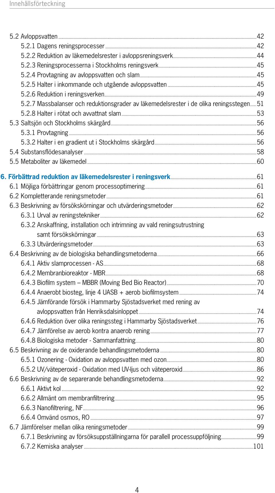 ..53 5.3 Saltsjön och Stockholms skärgård...56 5.3.1 Provtagning...56 5.3.2 Halter i en gradient ut i Stockholms skärgård...56 5.4 Substansfl ödesanalyser...58 5.5 Metaboliter av läkemedel...60 6.
