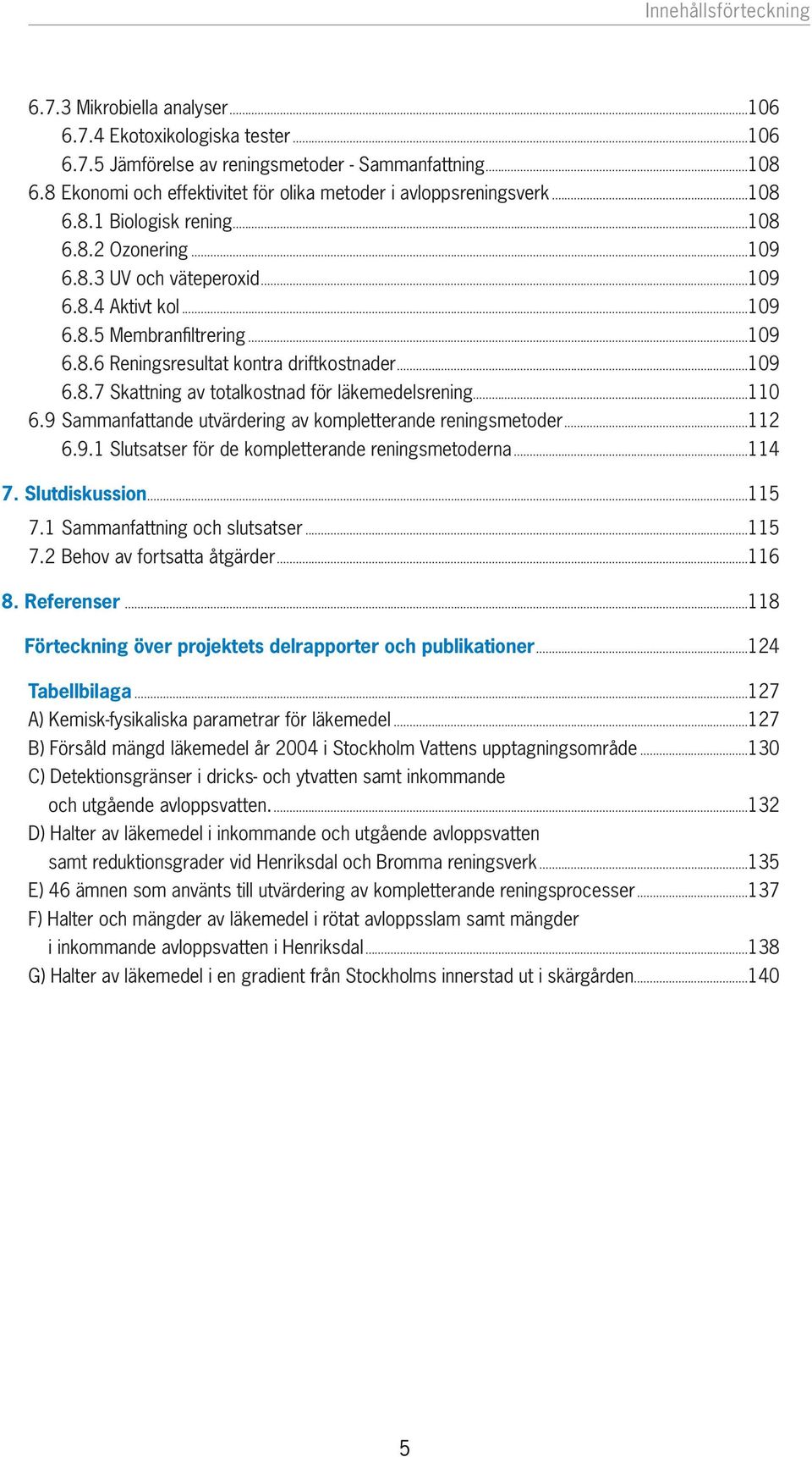 ..109 6.8.6 Reningsresultat kontra driftkostnader...109 6.8.7 Skattning av totalkostnad för läkemedelsrening...110 6.9 Sammanfattande utvärdering av kompletterande reningsmetoder...112 6.9.1 Slutsatser för de kompletterande reningsmetoderna.