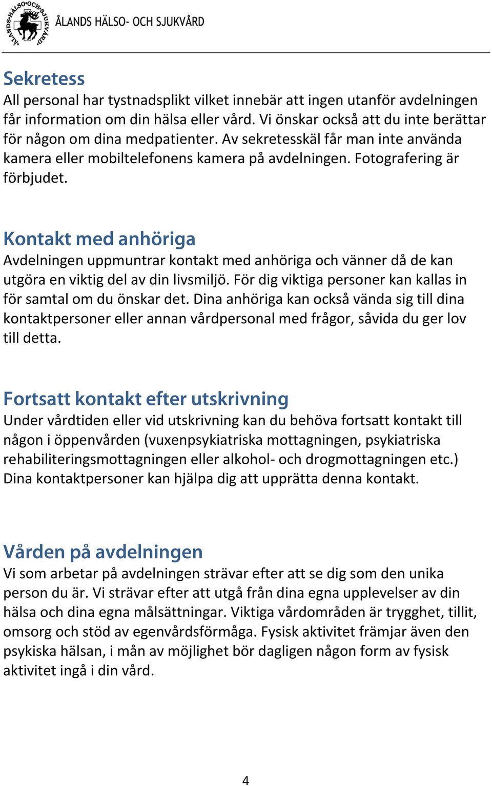 Kontakt med anhöriga Avdelningen uppmuntrar kontakt med anhöriga och vänner då de kan utgöra en viktig del av din livsmiljö. För dig viktiga personer kan kallas in för samtal om du önskar det.