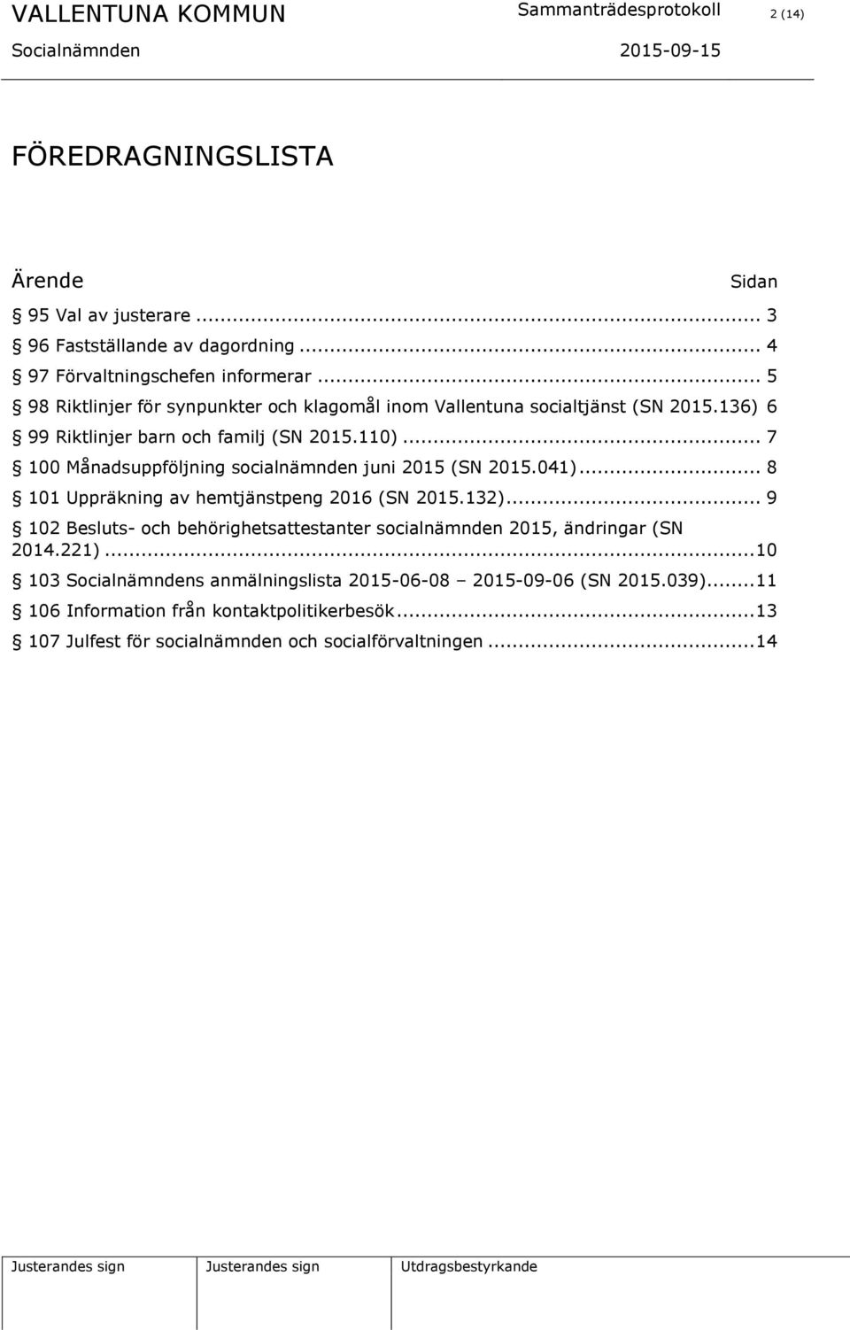 .. 7 100 Månadsuppföljning socialnämnden juni 2015 (SN 2015.041)... 8 101 Uppräkning av hemtjänstpeng 2016 (SN 2015.132).