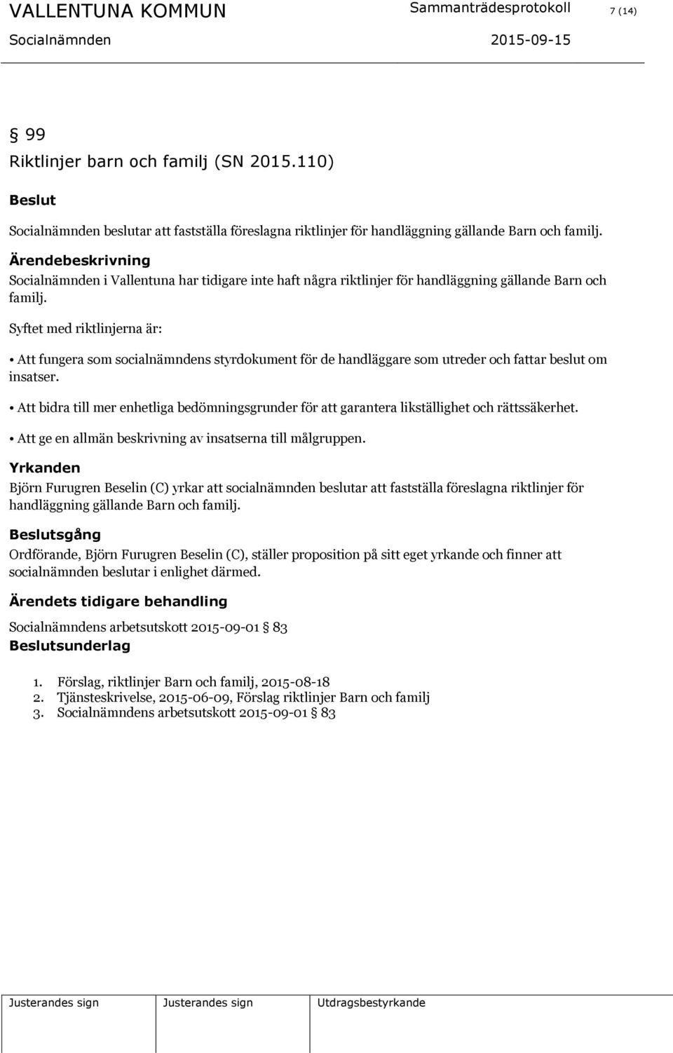 Syftet med riktlinjerna är: Att fungera som socialnämndens styrdokument för de handläggare som utreder och fattar beslut om insatser.