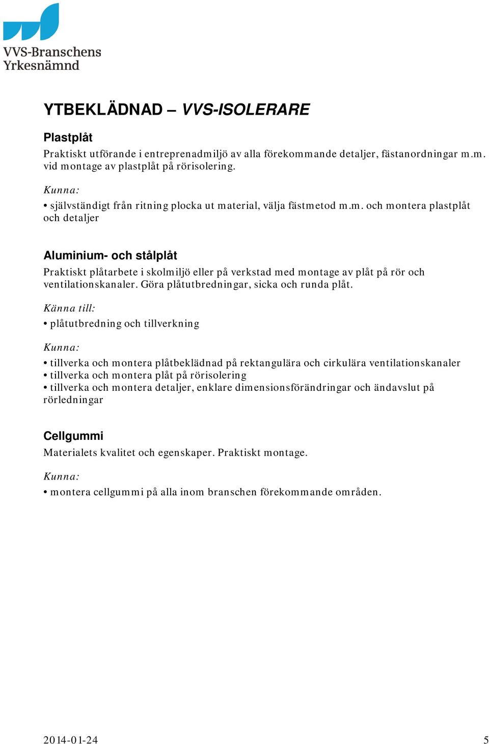 terial, välja fästmetod m.m. och montera plastplåt och detaljer Aluminium- och stålplåt Praktiskt plåtarbete i skolmiljö eller på verkstad med montage av plåt på rör och ventilationskanaler.