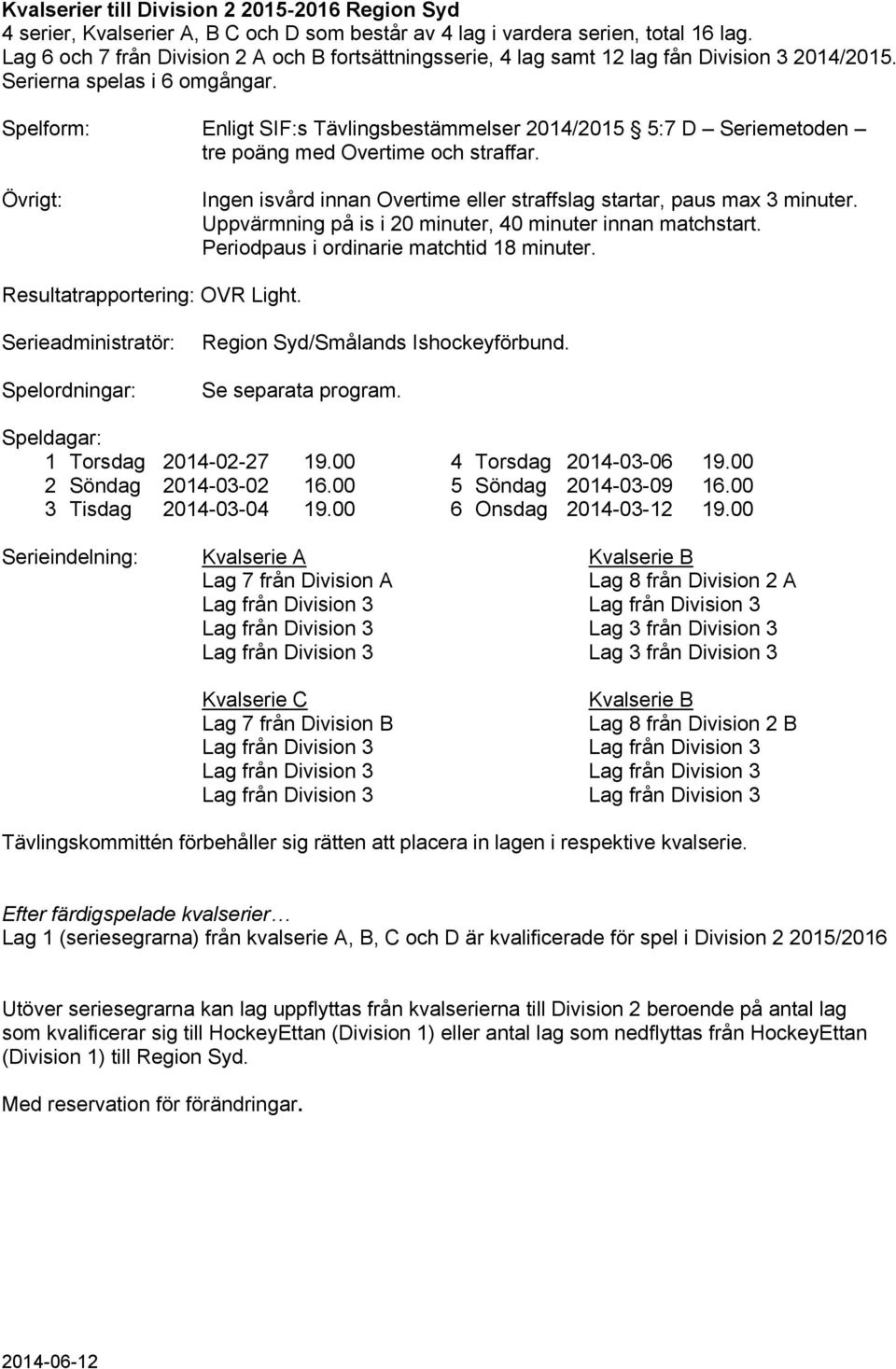 Spelform: Enligt SIF:s Tävlingsbestämmelser 2014/2015 5:7 D Seriemetoden tre poäng med Overtime och straffar. Övrigt: Ingen isvård innan Overtime eller straffslag startar, paus max 3 minuter.