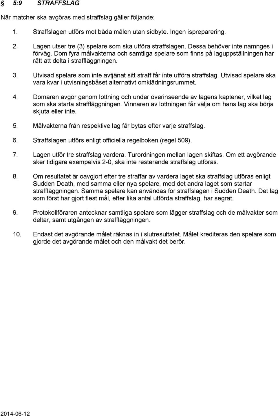 Dom fyra målvakterna och samtliga spelare som finns på laguppställningen har rätt att delta i straffläggningen. 3. Utvisad spelare som inte avtjänat sitt straff får inte utföra straffslag.