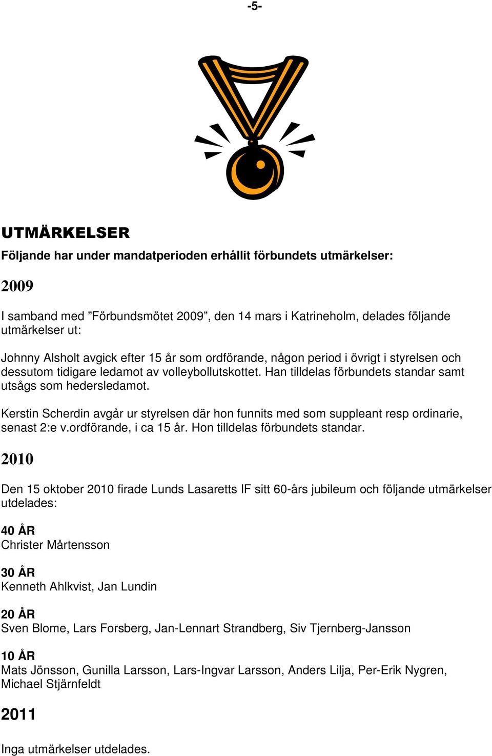 Kerstin Scherdin avgår ur styrelsen där hon funnits med som suppleant resp ordinarie, senast 2:e v.ordförande, i ca 15 år. Hon tilldelas förbundets standar.