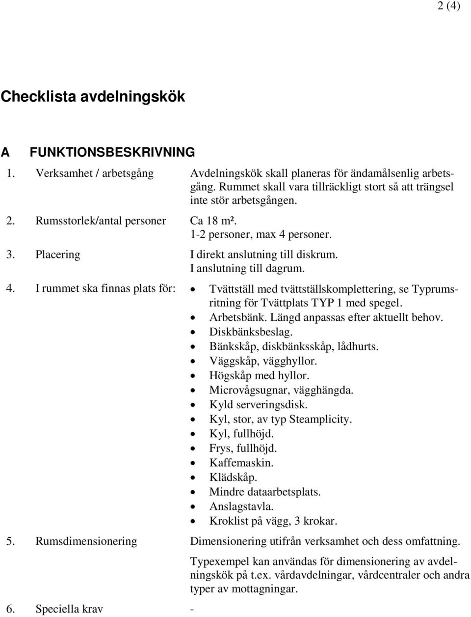 I anslutning till dagrum. 4. I rummet ska finnas plats för: Tvättställ med tvättställskomplettering, se Typrumsritning för Tvättplats TYP 1 med spegel. Arbetsbänk. Längd anpassas efter aktuellt behov.