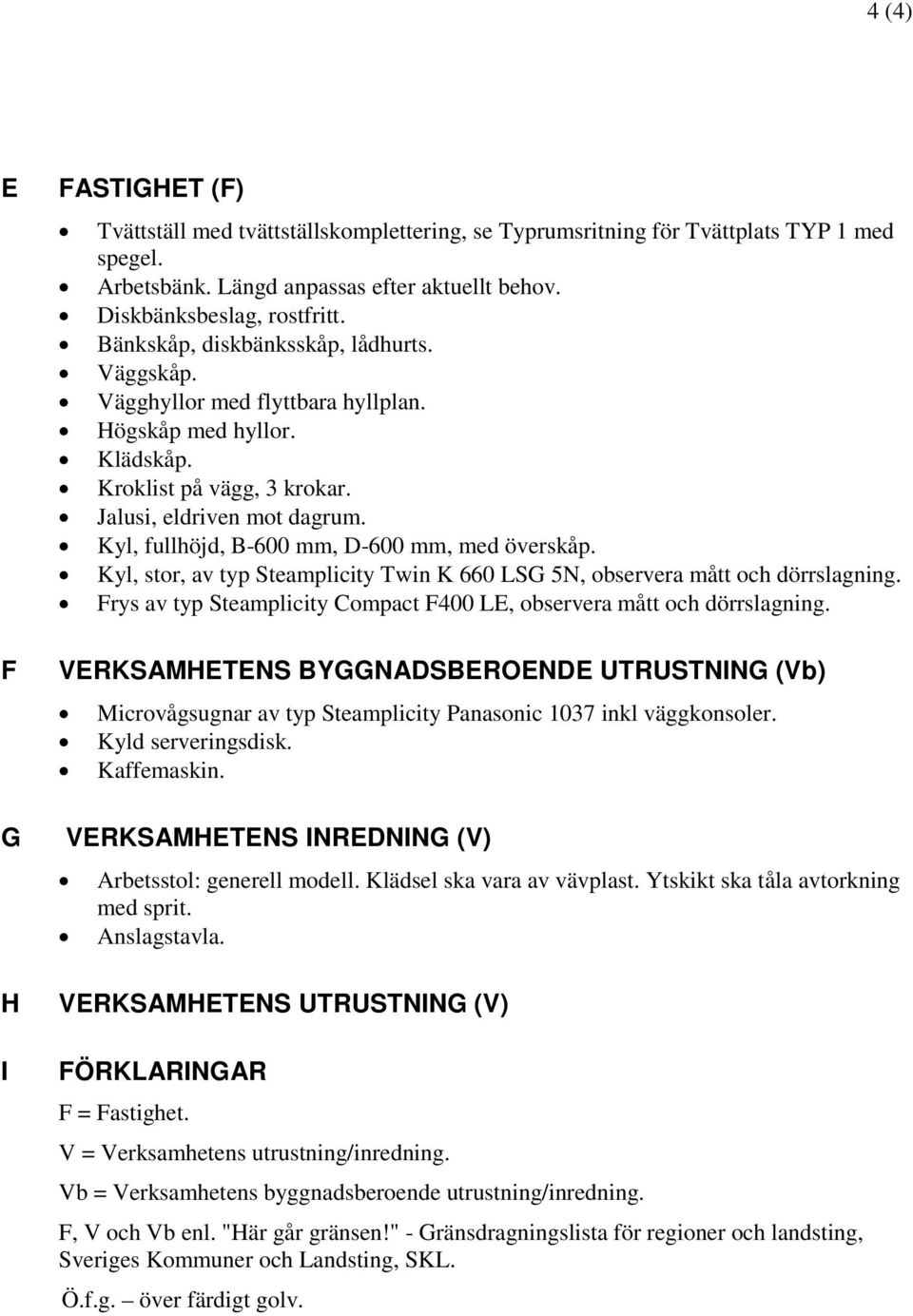 Kyl, fullhöjd, B-600 mm, D-600 mm, med överskåp. Kyl, stor, av typ Steamplicity Twin K 660 LSG 5N, observera mått och dörrslagning.