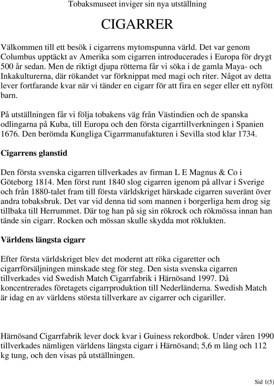 Men de riktigt djupa rötterna får vi söka i de gamla Maya- och Inkakulturerna, där rökandet var förknippat med magi och riter.