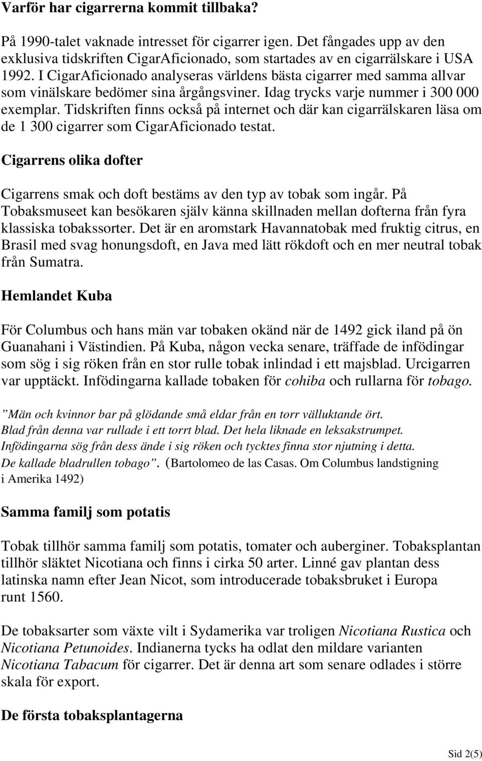 Tidskriften finns också på internet och där kan cigarrälskaren läsa om de 1 300 cigarrer som CigarAficionado testat.