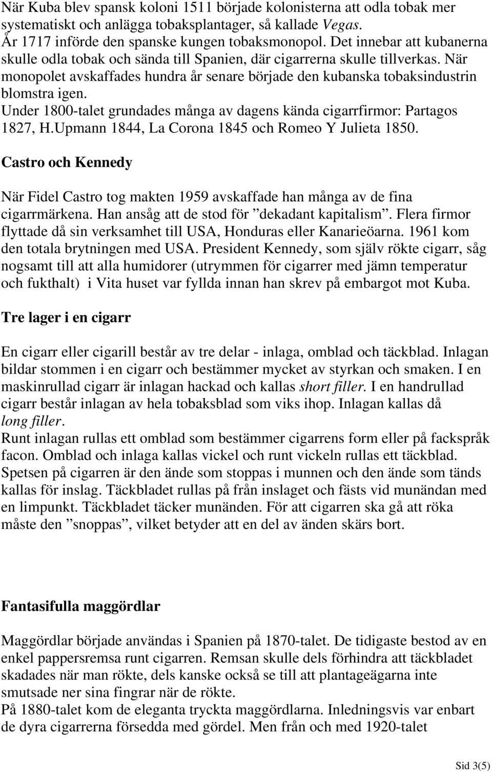 Under 1800-talet grundades många av dagens kända cigarrfirmor: Partagos 1827, H.Upmann 1844, La Corona 1845 och Romeo Y Julieta 1850.