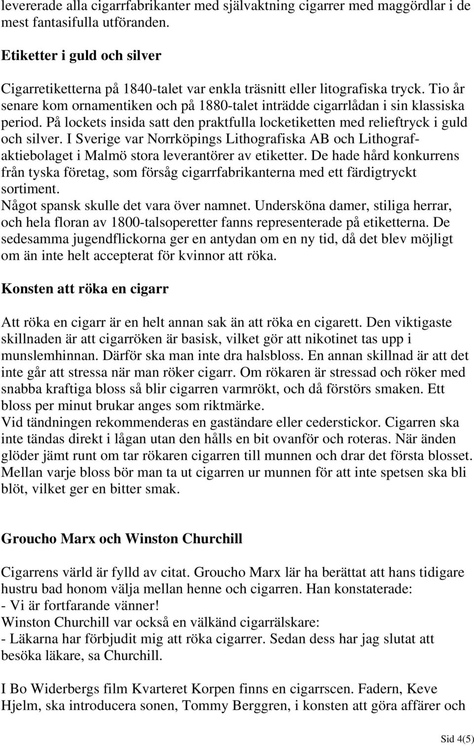 På lockets insida satt den praktfulla locketiketten med relieftryck i guld och silver. I Sverige var Norrköpings Lithografiska AB och Lithografaktiebolaget i Malmö stora leverantörer av etiketter.