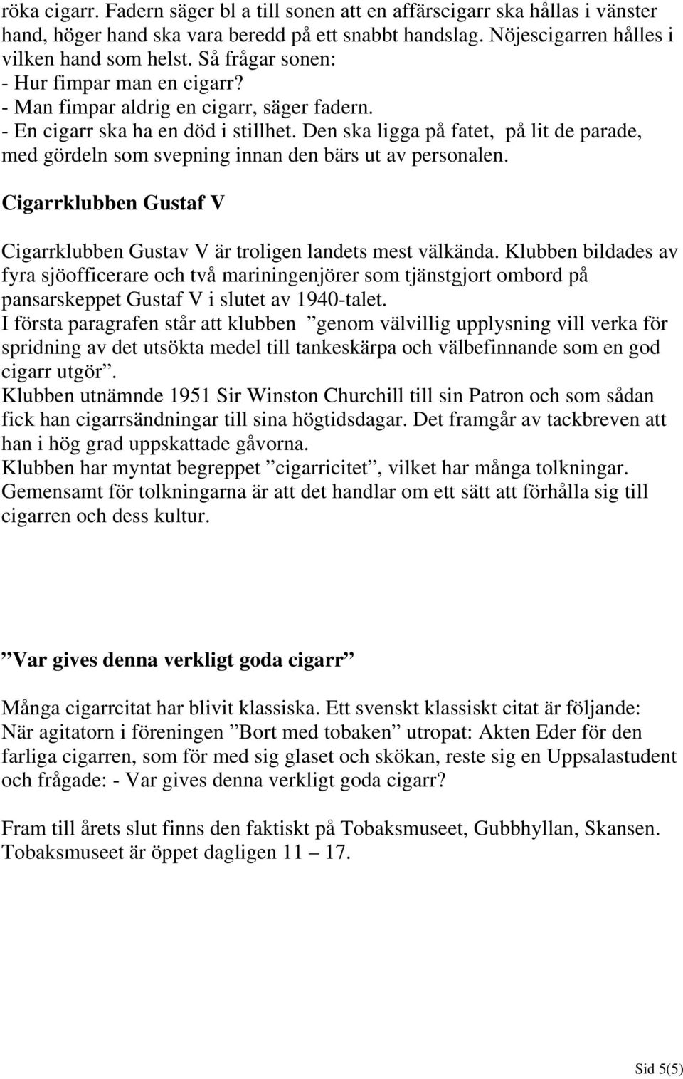Den ska ligga på fatet, på lit de parade, med gördeln som svepning innan den bärs ut av personalen. Cigarrklubben Gustaf V Cigarrklubben Gustav V är troligen landets mest välkända.