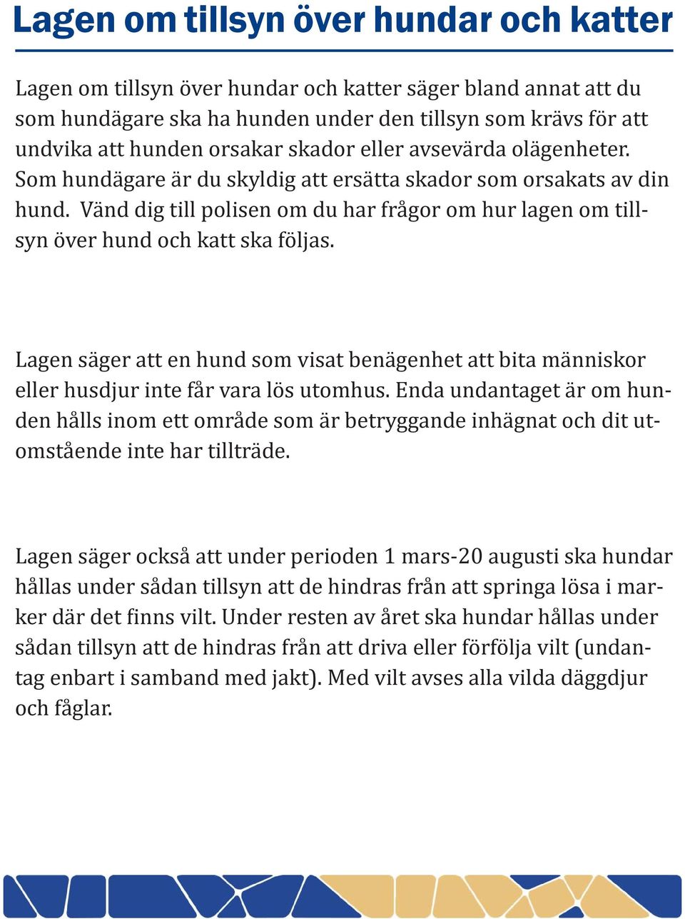 Vänd dig till polisen om du har frågor om hur lagen om tillsyn över hund och katt ska följas. Lagen säger att en hund som visat benägenhet att bita människor eller husdjur inte får vara lös utomhus.