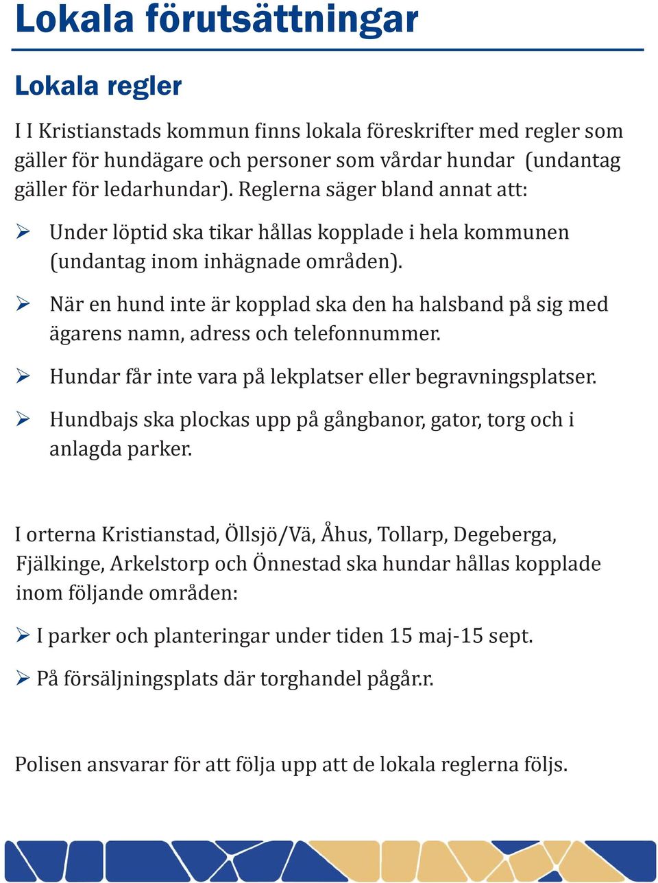 När en hund inte är kopplad ska den ha halsband på sig med ägarens namn, adress och telefonnummer. Hundar får inte vara på lekplatser eller begravningsplatser.