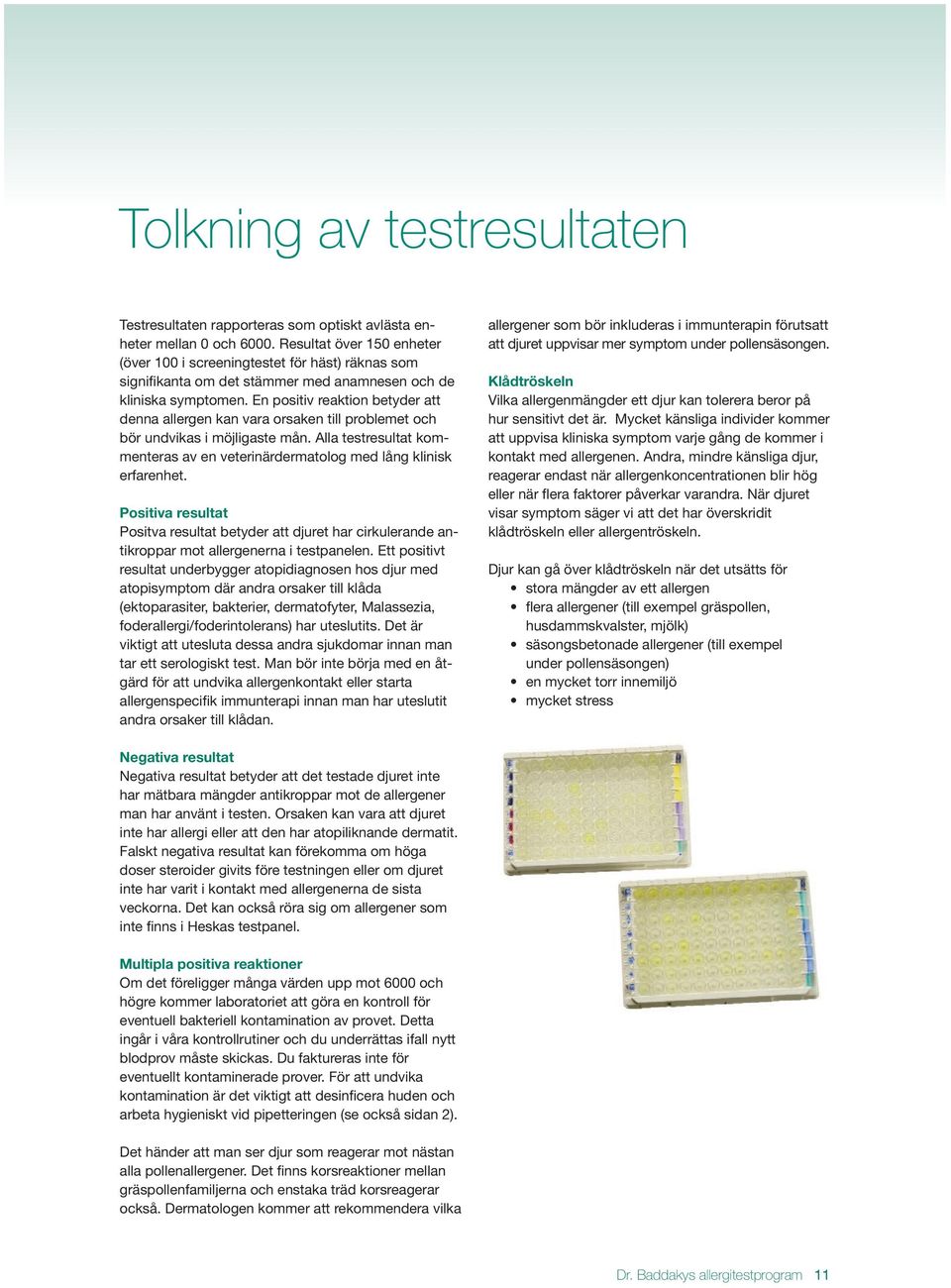 En positiv reaktion betyder att denna allergen kan vara orsaken till problemet och bör undvikas i möjligaste mån. Alla testresultat kommenteras av en veterinärdermatolog med lång klinisk erfarenhet.