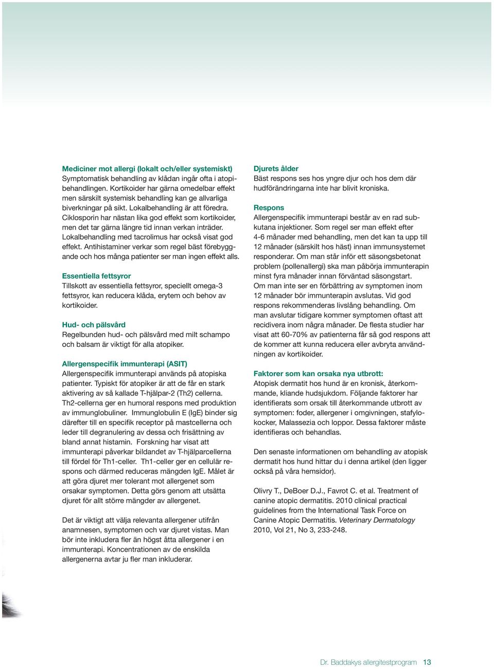 Ciklosporin har nästan lika god effekt som kortikoider, men det tar gärna längre tid innan verkan inträder. Lokalbehandling med tacrolimus har också visat god effekt.