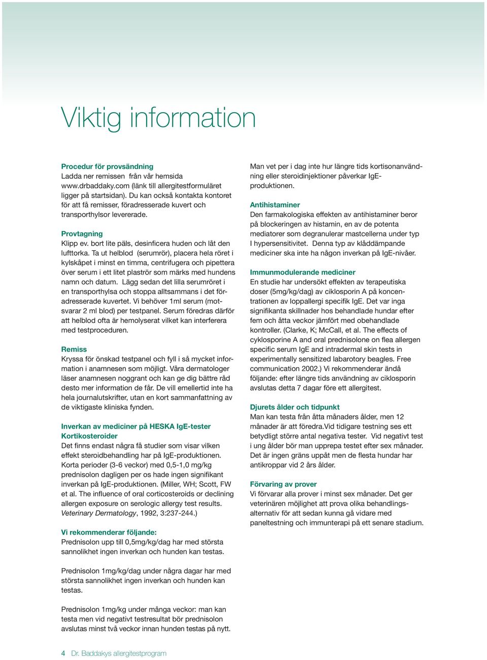 Ta ut helblod (serumrör), placera hela röret i kylskåpet i minst en timma, centrifugera och pipettera över serum i ett litet plaströr som märks med hundens namn och datum.