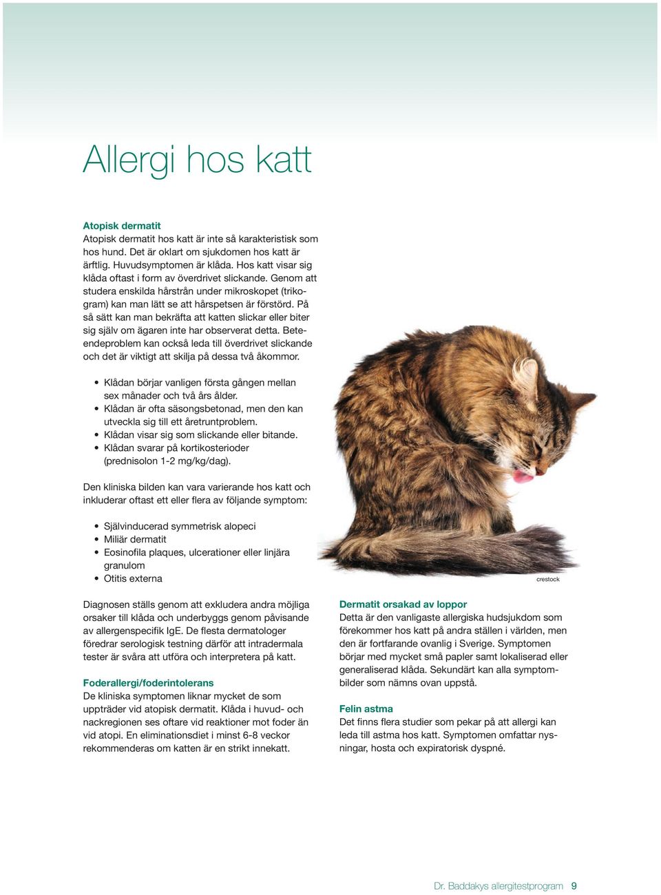 På så sätt kan man bekräfta att katten slickar eller biter sig själv om ägaren inte har observerat detta.