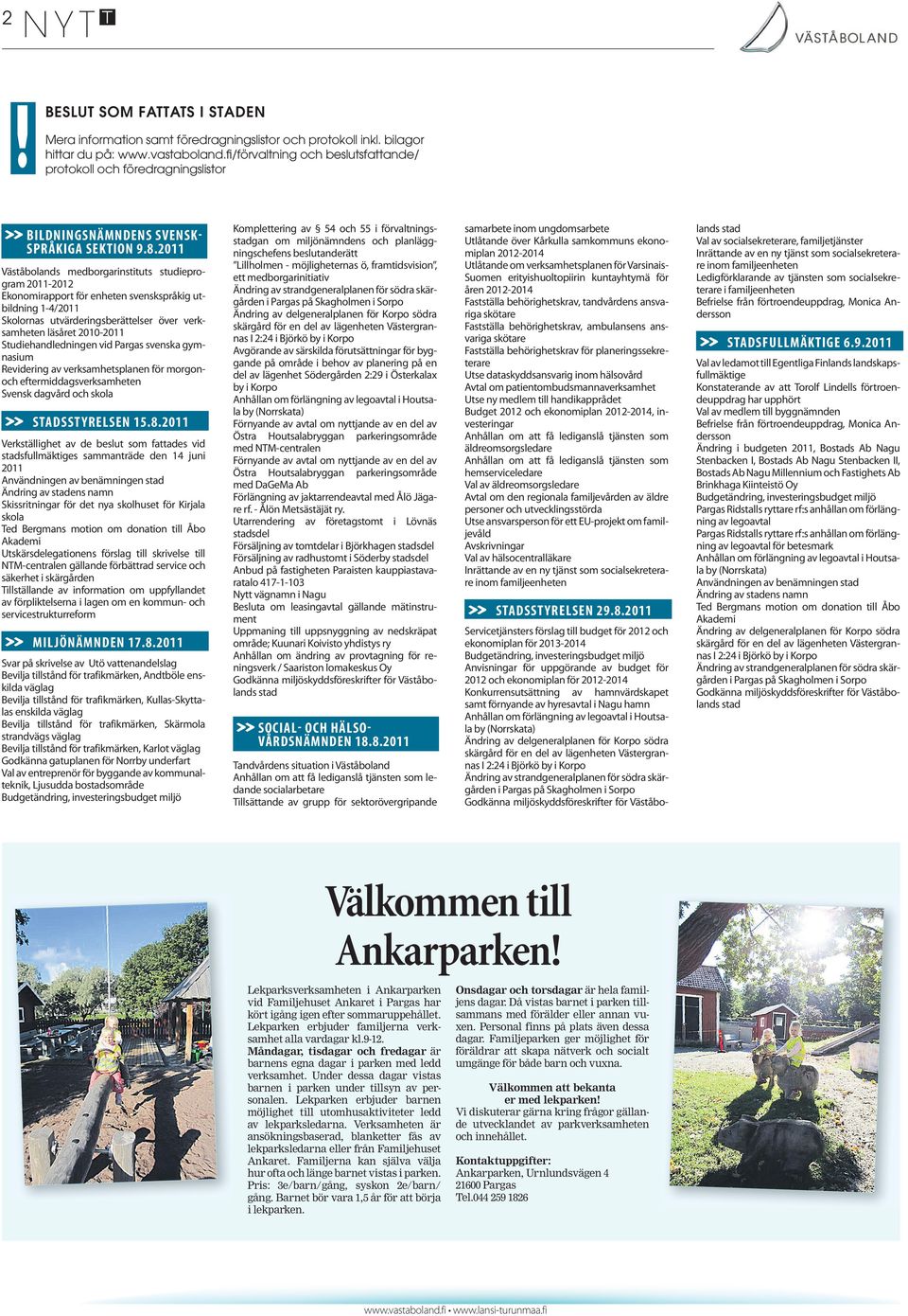 2011 Väståbolands medborgarinstituts studieprogram 2011-2012 Ekonomirapport för enheten svenskspråkig utbildning 1-4/2011 Skolornas utvärderingsberättelser över verksamheten läsåret 2010-2011