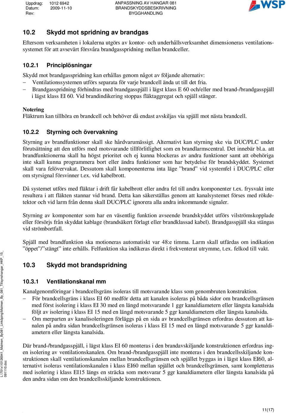 Brandgasspridning förhindras med brandgasspjäll i lägst klass E 60 och/eller med brand-/brandgasspjäll i lägst klass EI 60. Vid brandindikering stoppas fläktaggregat och spjäll stänger.