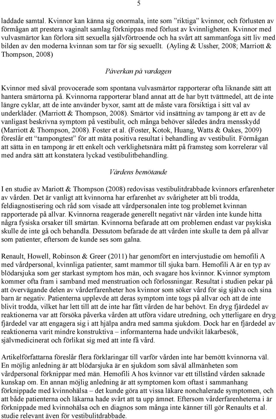 (Ayling & Ussher, 2008; Marriott & Thompson, 2008) Påverkan på vardagen Kvinnor med såväl provocerade som spontana vulvasmärtor rapporterar ofta liknande sätt att hantera smärtorna på.