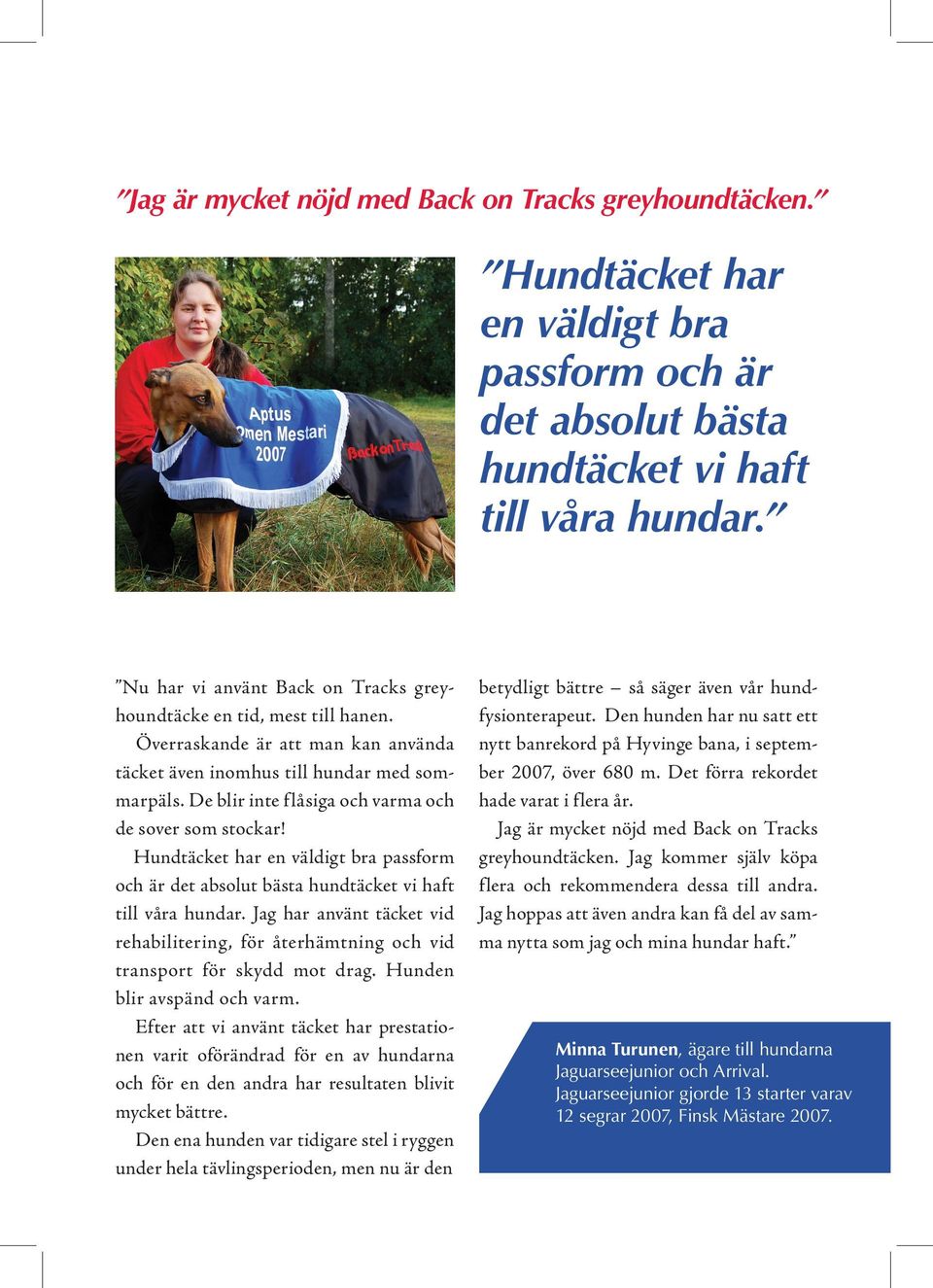 De blir inte flåsiga och varma och de sover som stockar! Hundtäcket har en väldigt bra passform och är det absolut bästa hundtäcket vi haft till våra hundar.