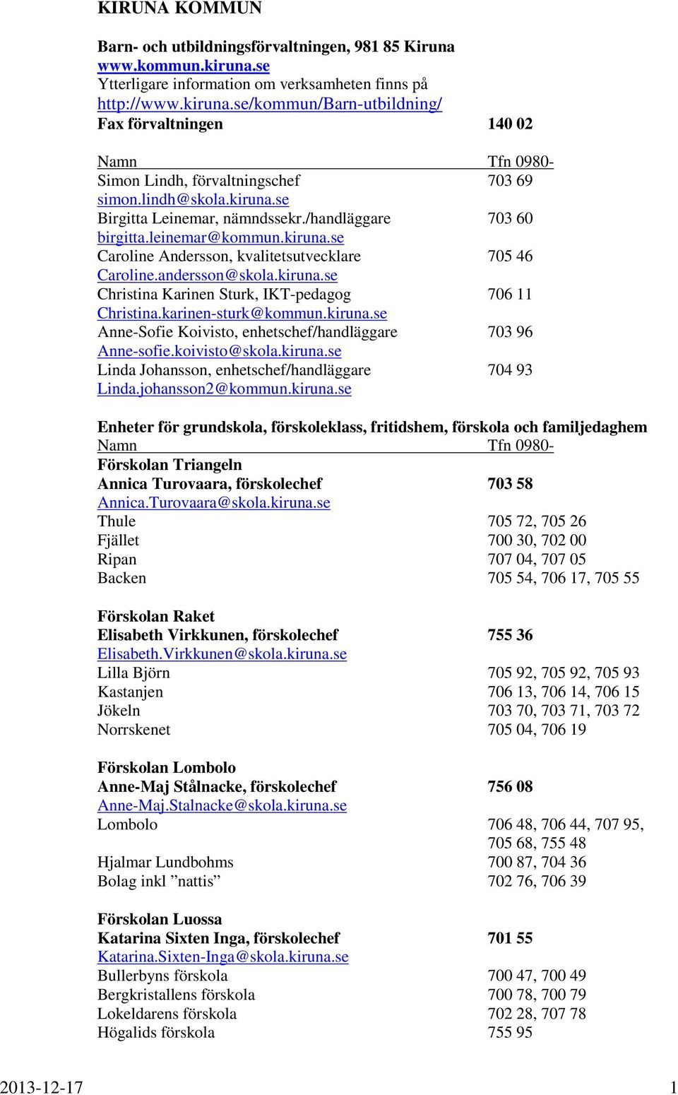 karinen-sturk@kommun.kiruna.se Anne-Sofie Koivisto, enhetschef/handläggare 703 96 Anne-sofie.koivisto@skola.kiruna.se Linda Johansson, enhetschef/handläggare 704 93 Linda.johansson2@kommun.kiruna.se Enheter för grundskola, förskoleklass, fritidshem, förskola och familjedaghem Namn Tfn 0980- Förskolan Triangeln Annica Turovaara, förskolechef 703 58 Annica.
