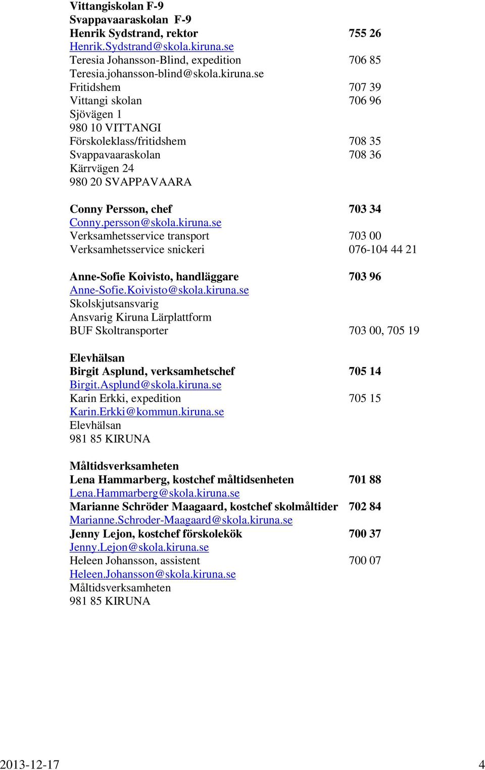 se Fritidshem 707 39 Vittangi skolan 706 96 Sjövägen 1 980 10 VITTANGI Förskoleklass/fritidshem 708 35 Svappavaaraskolan 708 36 Kärrvägen 24 980 20 SVAPPAVAARA Conny Persson, chef 703 34 Conny.