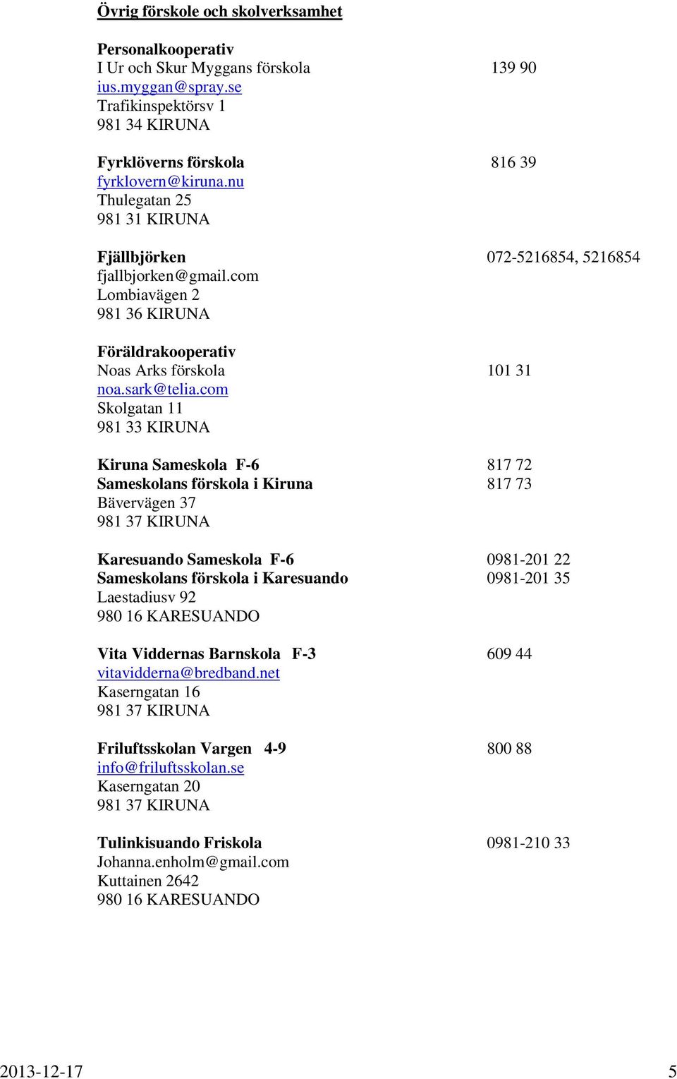 com Skolgatan 11 981 33 KIRUNA Kiruna Sameskola F-6 817 72 Sameskolans förskola i Kiruna 817 73 Bävervägen 37 981 37 KIRUNA Karesuando Sameskola F-6 0981-201 22 Sameskolans förskola i Karesuando