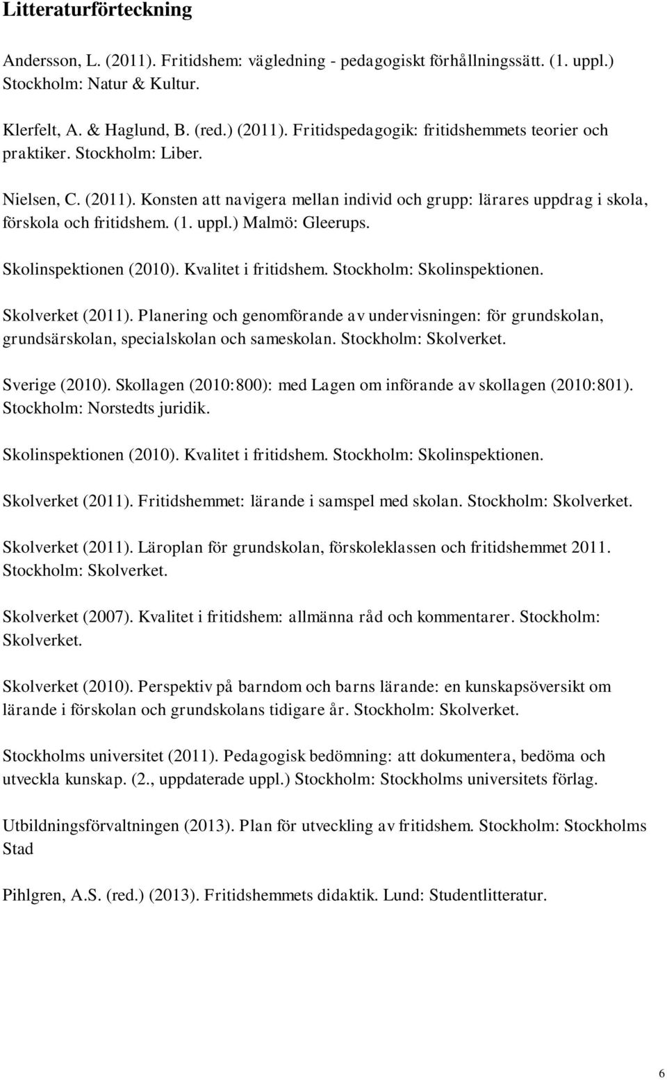 ) Malmö: Gleerups. Skolinspektionen (2010). Kvalitet i fritidshem. Stockholm: Skolinspektionen. Skolverket (2011).